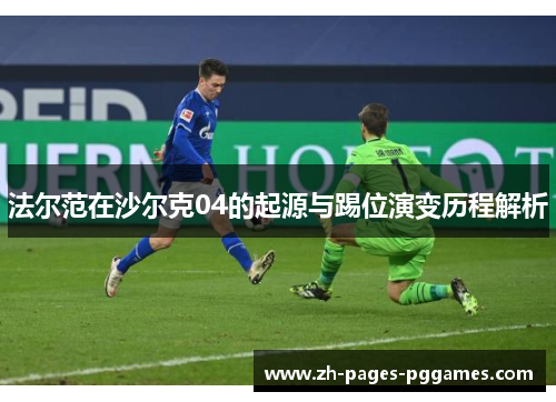 法尔范在沙尔克04的起源与踢位演变历程解析