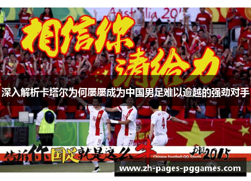 深入解析卡塔尔为何屡屡成为中国男足难以逾越的强劲对手