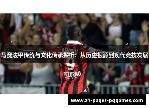 马赛法甲传统与文化传承探析：从历史根源到现代竞技发展
